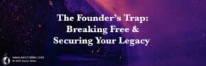 The founders trap: breaking free and securing your legacy